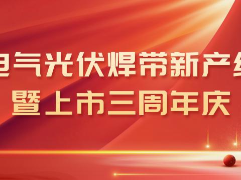 征途国际电气光伏焊带新产线投产暨上市三周年庆